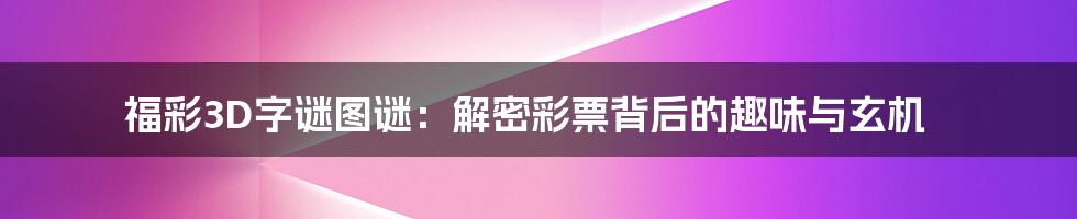 福彩3D字谜图谜：解密彩票背后的趣味与玄机