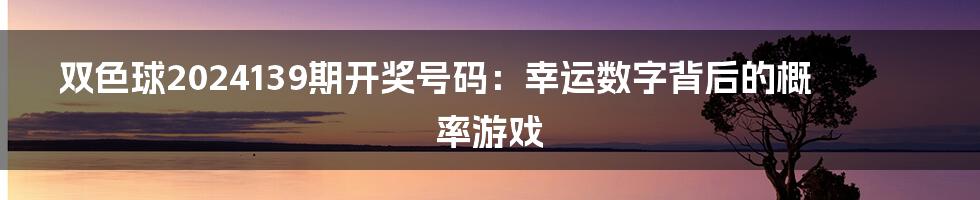 双色球2024139期开奖号码：幸运数字背后的概率游戏
