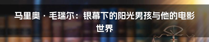 马里奥·毛瑞尔：银幕下的阳光男孩与他的电影世界