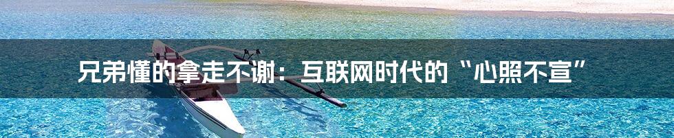 兄弟懂的拿走不谢：互联网时代的“心照不宣”