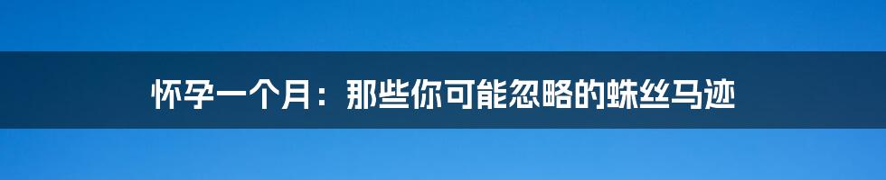 怀孕一个月：那些你可能忽略的蛛丝马迹