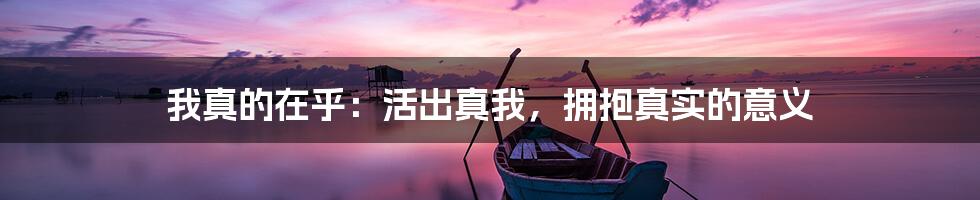 我真的在乎：活出真我，拥抱真实的意义