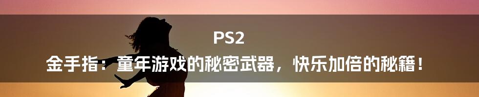 PS2 金手指：童年游戏的秘密武器，快乐加倍的秘籍！