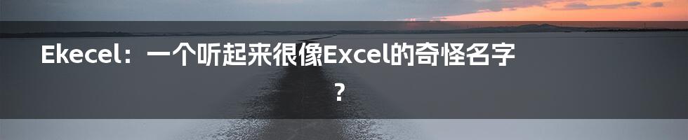 Ekecel:一个听起来很像Excel的奇怪名字?