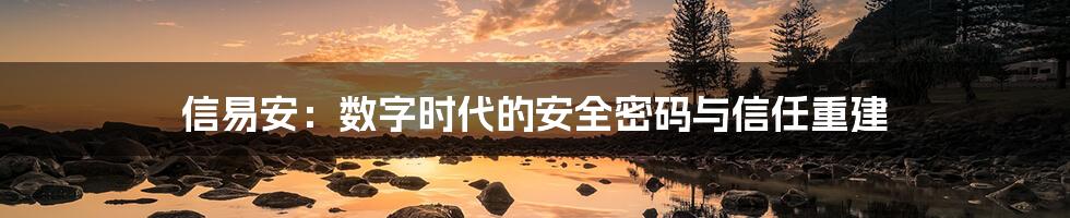 信易安：数字时代的安全密码与信任重建