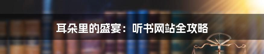 耳朵里的盛宴:听书网站全攻略