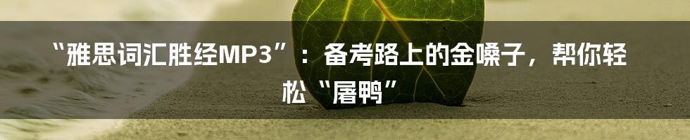 “雅思词汇胜经MP3”:备考路上的金嗓子,帮你轻松“屠鸭”