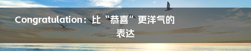 Congratulation：比“恭喜”更洋气的表达