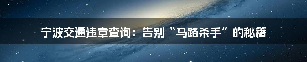 宁波交通违章查询：告别“马路杀手”的秘籍
