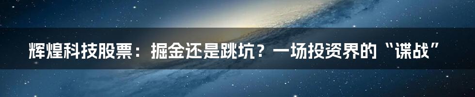 辉煌科技股票:掘金还是跳坑?一场投资界的“谍战”