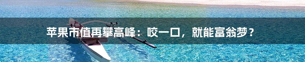 苹果市值再攀高峰:咬一口,就能富翁梦?