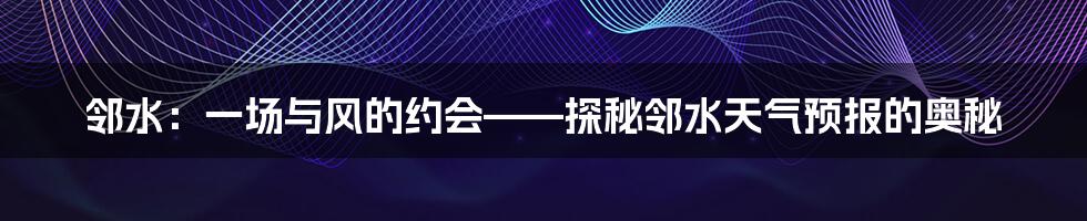 邻水:一场与风的约会——探秘邻水天气预报的奥秘