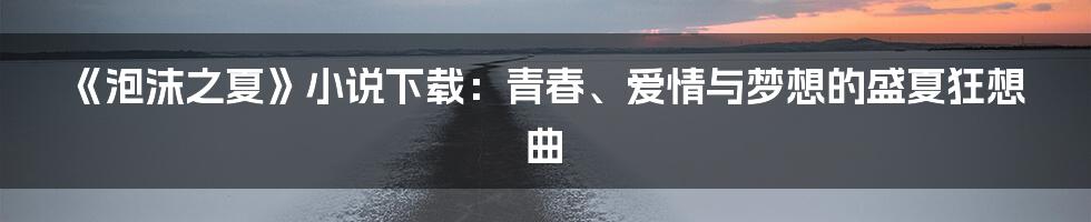 《泡沫之夏》小说下载:青春、爱情与梦想的盛夏狂想曲