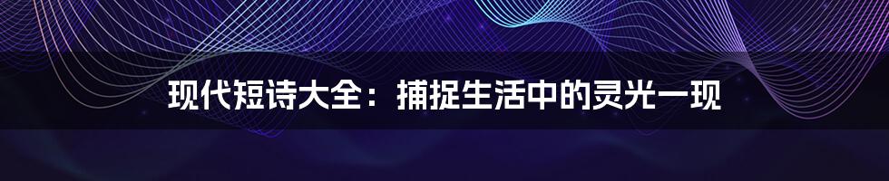 现代短诗大全:捕捉生活中的灵光一现