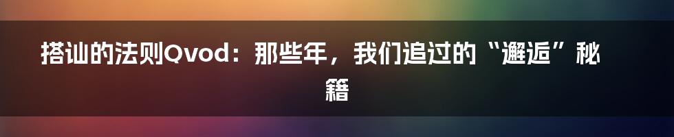 搭讪的法则Qvod:那些年,我们追过的“邂逅”秘籍