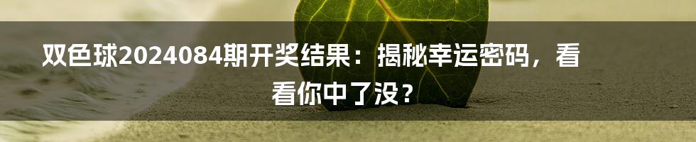 双色球2024084期开奖结果:揭秘幸运密码,看看你中了没?