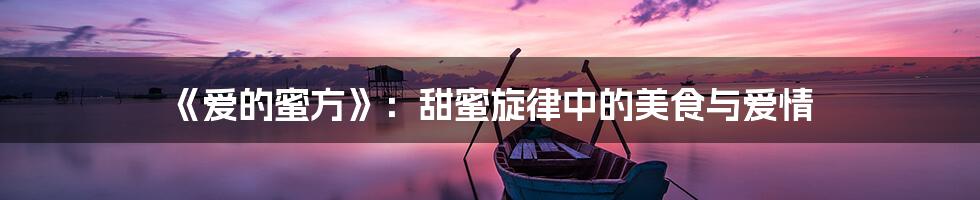 《爱的蜜方》：甜蜜旋律中的美食与爱情