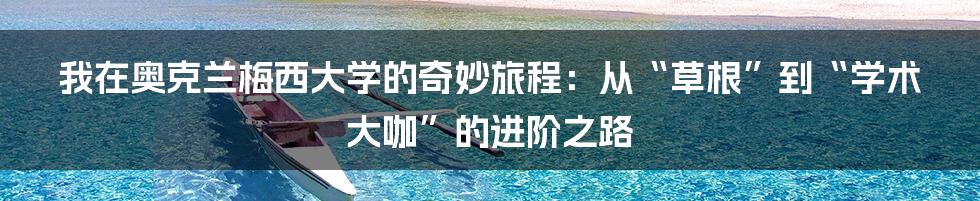 我在奥克兰梅西大学的奇妙旅程：从“草根”到“学术大咖”的进阶之路