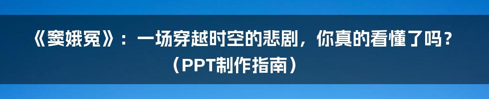 《窦娥冤》:一场穿越时空的悲剧,你真的看懂了吗?(PPT制作指南)