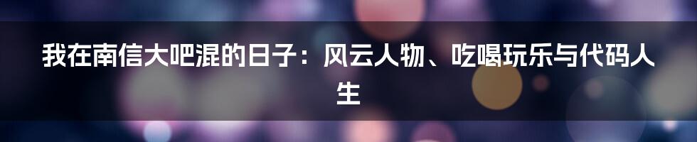 我在南信大吧混的日子:风云人物、吃喝玩乐与代码人生