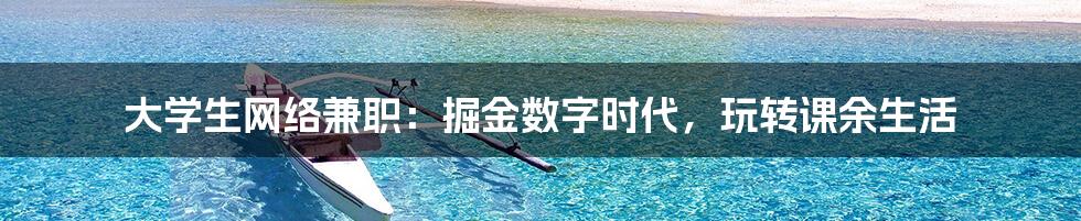 大学生网络兼职：掘金数字时代，玩转课余生活