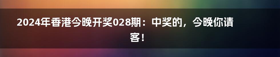 2024年香港今晚开奖028期:中奖的,今晚你请客!