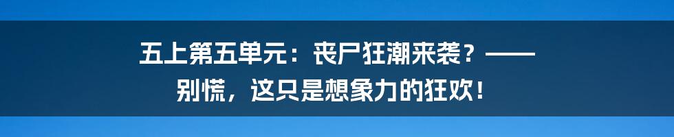 五上第五单元:丧尸狂潮来袭?—— 别慌,这只是想象力的狂欢!