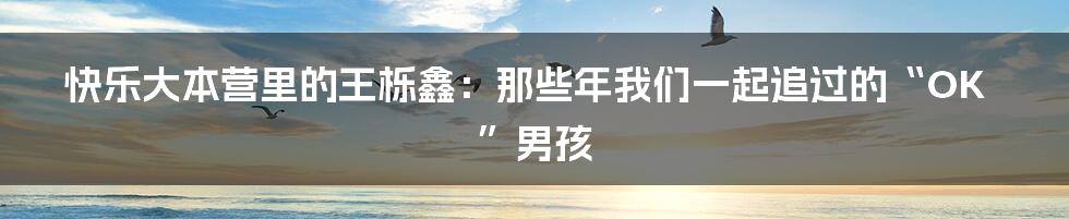 快乐大本营里的王栎鑫：那些年我们一起追过的“OK”男孩