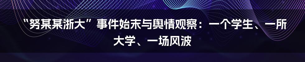 “努某某浙大”事件始末与舆情观察:一个学生、一所大学、一场风波