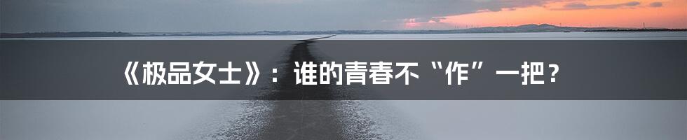 《极品女士》:谁的青春不“作”一把?