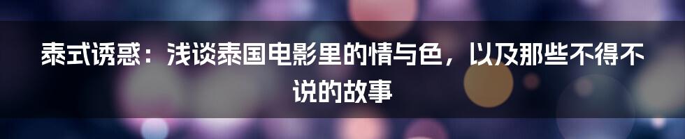 泰式诱惑：浅谈泰国电影里的情与色，以及那些不得不说的故事