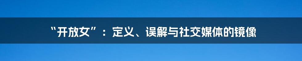 “开放女”：定义、误解与社交媒体的镜像