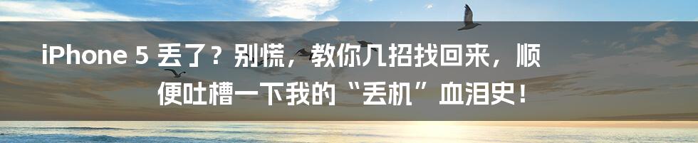 iPhone 5 丢了?别慌,教你几招找回来,顺便吐槽一下我的“丢机”血泪史!