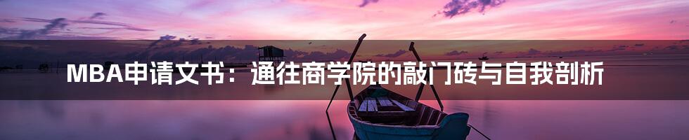 MBA申请文书:通往商学院的敲门砖与自我剖析