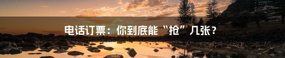 电话订票：你到底能“抢”几张？
