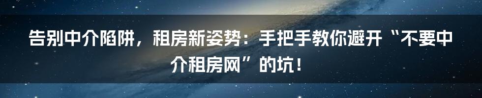 告别中介陷阱,租房新姿势:手把手教你避开“不要中介租房网”的坑!