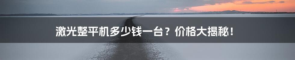 激光整平机多少钱一台?价格大揭秘!