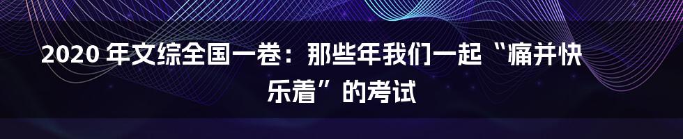 2020 年文综全国一卷：那些年我们一起“痛并快乐着”的考试