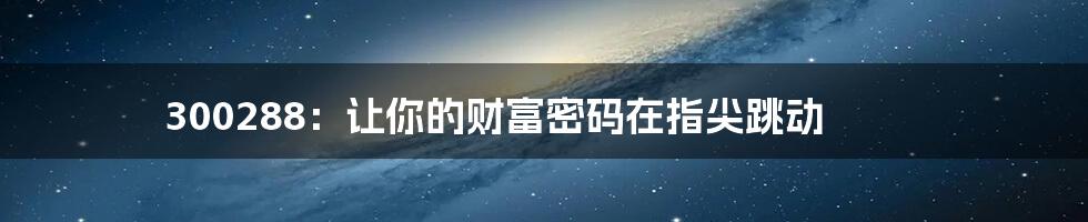 300288:让你的财富密码在指尖跳动