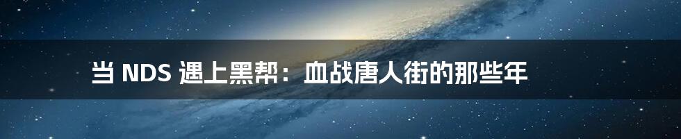 当 NDS 遇上黑帮:血战唐人街的那些年