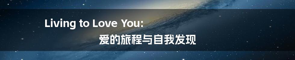 Living to Love You: 爱的旅程与自我发现