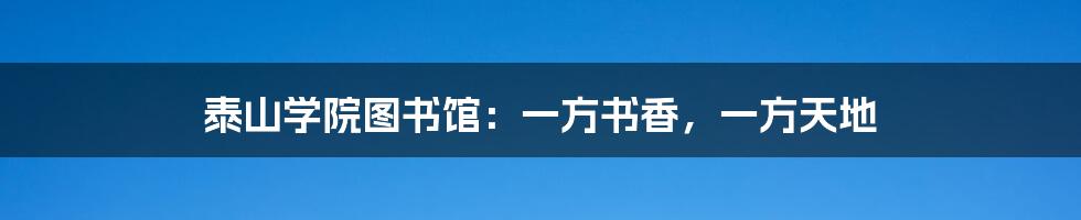 泰山学院图书馆:一方书香,一方天地