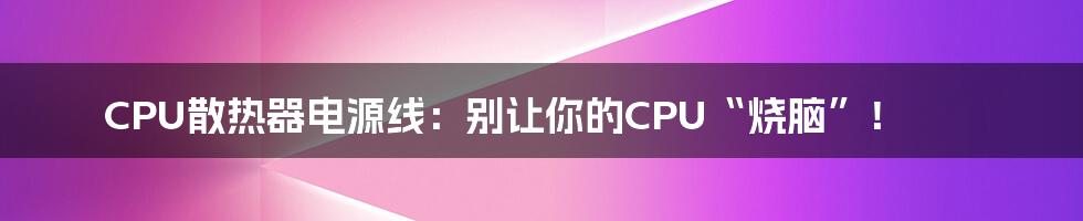 CPU散热器电源线:别让你的CPU“烧脑”!