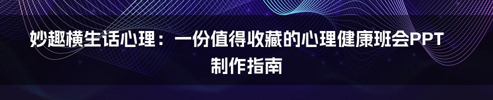 妙趣横生话心理:一份值得收藏的心理健康班会PPT制作指南