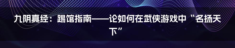 九阴真经:踢馆指南——论如何在武侠游戏中“名扬天下”