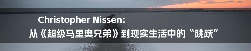 Christopher Nissen: 从《超级马里奥兄弟》到现实生活中的“跳跃”