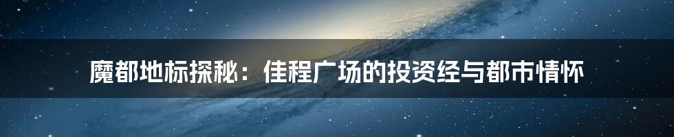 魔都地标探秘：佳程广场的投资经与都市情怀