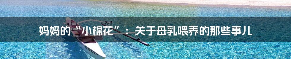 妈妈的“小棉花”:关于母乳喂养的那些事儿