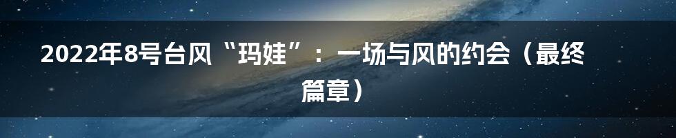 2022年8号台风“玛娃”：一场与风的约会（最终篇章）