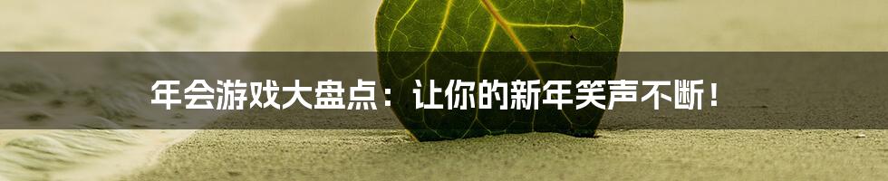 年会游戏大盘点：让你的新年笑声不断！